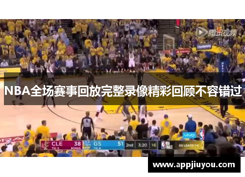 NBA全场赛事回放完整录像精彩回顾不容错过